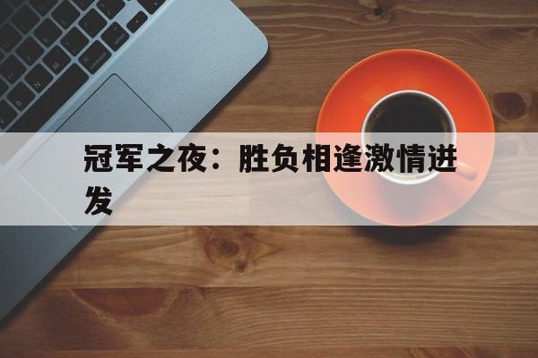 关于冠军之夜：胜负相逢激情迸发的信息